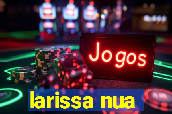 larissa nua